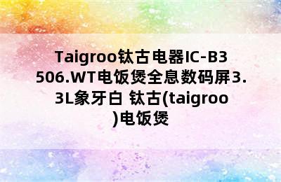 Taigroo钛古电器IC-B3506.WT电饭煲全息数码屏3.3L象牙白 钛古(taigroo)电饭煲